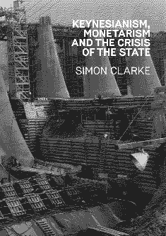 Keynesianism, Monetarism, and the Crisis of the State by Simon Clarke